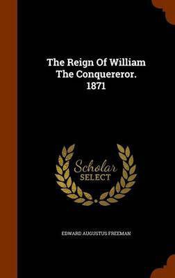 The Reign Of William The Conquereror. 1871(English, Hardcover, Freeman Edward Augustus)