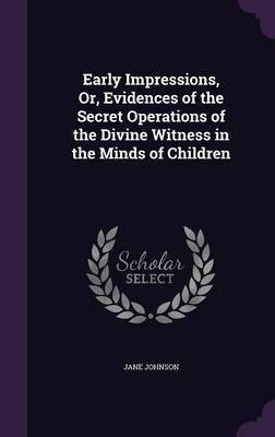Early Impressions, Or, Evidences of the Secret Operations of the Divine Witness in the Minds of Children(English, Hardcover, Johnson Jane)
