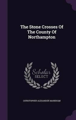 The Stone Crosses Of The County Of Northampton(English, Hardcover, Markham Christopher Alexander)