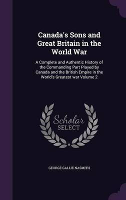 Canada's Sons and Great Britain in the World War(English, Hardcover, Nasmith George Gallie)