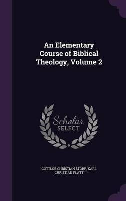 An Elementary Course of Biblical Theology, Volume 2(English, Hardcover, Storr Gottlob Christian)