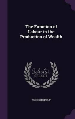 The Function of Labour in the Production of Wealth(English, Hardcover, Philip Alexander)