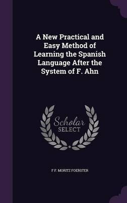 A New Practical and Easy Method of Learning the Spanish Language After the System of F. Ahn(English, Hardcover, Foerster F F Moritz)