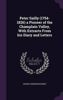 Peter Sailly (1754-1826) a Pioneer of the Champlain Valley, With Extracts From his Diary and Letters(English, Hardcover, Bixby George Stephenson)