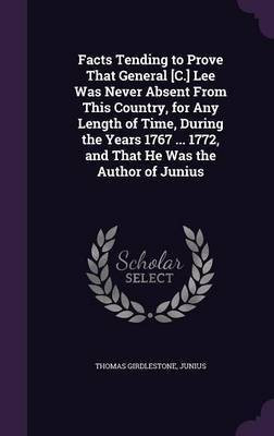 Facts Tending to Prove That General [C.] Lee Was Never Absent From This Country, for Any Length of Time, During the Years 1767 ... 1772, and That He Was the Author of Junius(English, Hardcover, Girdlestone Thomas)