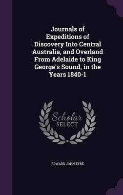 Journals of Expeditions of Discovery Into Central Australia, and Overland From Adelaide to King George's Sound, in the Years 1840-1(English, Hardcover, Eyre Edward John)