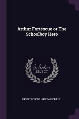 Arthur Fortescue or The Schoolboy Hero(English, Paperback, Robert Hope Moncrieff Ascott)