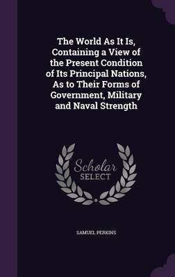 The World As It Is, Containing a View of the Present Condition of Its Principal Nations, As to Their Forms of Government, Military and Naval Strength(English, Hardcover, Perkins Samuel) The World As It Is, Containing a View of the Present Condition of Its Principal Nations, As to Their Forms of Government, Military and Naval Strength(English, Hardcover, Perkins Samuel)