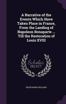 A Narrative of the Events Which Have Taken Place in France, From the Landing of Napoleon Bonaparte ... Till the Restoration of Louis XVIII(English, Hardcover, Williams Helen Maria)