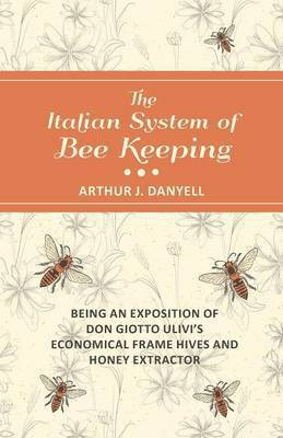 The Italian System of Bee Keeping - Being an Exposition of Don Giotto Ulivi's Economical Frame Hives and Honey Extractor(English, Paperback, Danyell Arthur J)