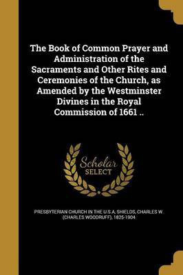 The Book of Common Prayer and Administration of the Sacraments and Other Rites and Ceremonies of the Church, as Amended by the Westminster Divines in the Royal Commission of 1661 ..(English, Paperback, unknown) The Book of Common Prayer and Administration of the Sacraments and Other Rites and Ceremonies of the Church, as Amended by the Westminster Divines in the Royal Commission of 1661 ..(English, Paperback, unknown)