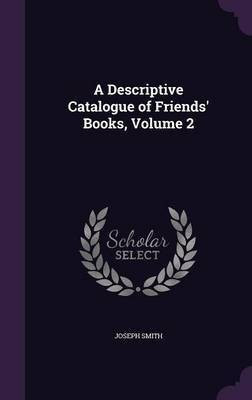 A Descriptive Catalogue of Friends' Books, Volume 2(English, Hardcover, Smith Joseph Dr)