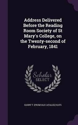 Address Delivered Before the Reading Room Society of St Mary's College, on the Twenty-second of February, 1841(English, Hardcover, Hays Harry T [From Old Catalog])