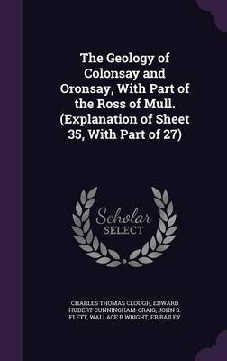 The Geology of Colonsay and Oronsay, With Part of the Ross of Mull. (Explanation of Sheet 35, With Part of 27)(English, Hardcover, Clough Charles Thomas)