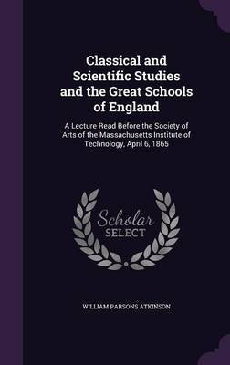 Classical and Scientific Studies and the Great Schools of England(English, Hardcover, Atkinson William Parsons)