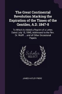 The Great Continental Revolution Marking the Expiration of the Times of the Gentiles, A.D. 1847-8(English, Paperback, Frere James Hatley)