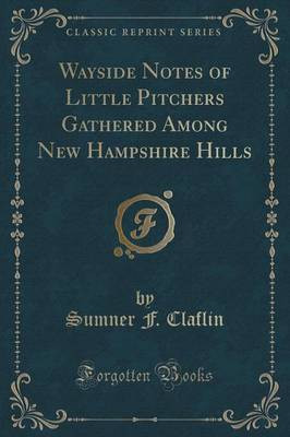 Wayside Notes of Little Pitchers Gathered Among New Hampshire Hills (Classic Reprint)(English, Paperback, Claflin Sumner F.)