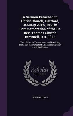 A Sermon Preached in Christ Church, Hartford, January 29Th, 1865 in Commemoration of the Rt. Rev. Thomas Church Brownell, D.D., Ll.D.(English, Hardcover, Williams John Professor)