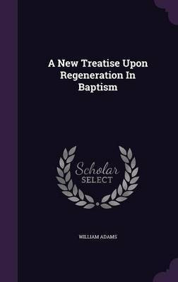 A New Treatise Upon Regeneration In Baptism(English, Hardcover, Adams William Sir)
