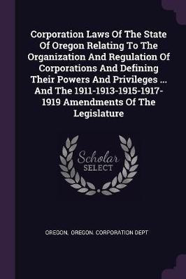 Corporation Laws Of The State Of Oregon Relating To The Organization And Regulation Of Corporations And Defining Their Powers And Privileges ... And The 1911-1913-1915-1917-1919 Amendments Of The Legislature(English, Paperback, unknown) Corporation Laws Of The State Of Oregon Relating To The Organization And Regulation Of Corporations And Defining Their Powers And Privileges ... And The 1911-1913-1915-1917-1919 Amendments Of The Legislature(English, Paperback, unknown)