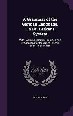 A Grammar of the German Language, On Dr. Berker's System(English, Hardcover, Apel Heinrich)