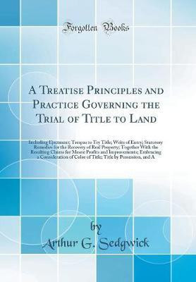 A Treatise Principles and Practice Governing the Trial of Title to Land: Including Ejectment; Trespas to Try Title; Writs of Entry; Statutory Remedies for the Recovery of Real Property; Together With the Resulting Claims for Mesne Profits and Improvements(English, Hardcover, Sedgwick Arthur G.)