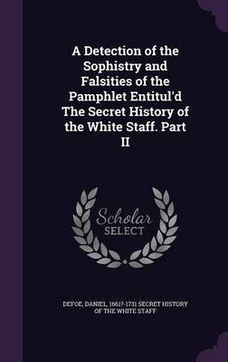 A Detection of the Sophistry and Falsities of the Pamphlet Entitul'd The Secret History of the White Staff. Part II(English, Hardcover, unknown)