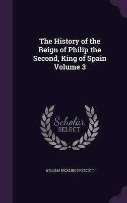 The History of the Reign of Philip the Second, King of Spain Volume 3(English, Hardcover, Prescott William Hickling)