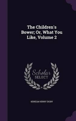 The Children's Bower; Or, What You Like, Volume 2(English, Hardcover, Digby Kenelm Henry)
