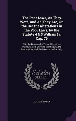 The Poor Laws, As They Were, and As They Are, Or, the Recent Alterations in the Poor Laws, by the Statute 4 & 5 William Iv. Cap. 76(English, Hardcover, Mahon James N)