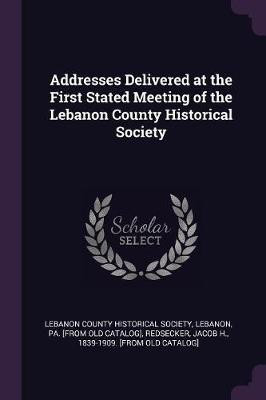 Addresses Delivered at the First Stated Meeting of the Lebanon County Historical Society(English, Paperback, unknown)