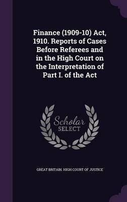 Finance (1909-10) Act, 1910. Reports of Cases Before Referees and in the High Court on the Interpretation of Part I. of the Act(English, Hardcover, unknown)