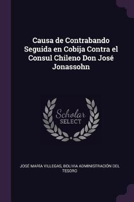 Causa de Contrabando Seguida en Cobija Contra el Consul Chileno Don Jose Jonassohn(English, Paperback, Maria Villegas Bolivia Administracion)