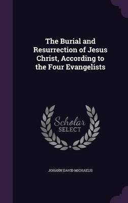 The Burial and Resurrection of Jesus Christ, According to the Four Evangelists(English, Hardcover, Michaelis Johann David)