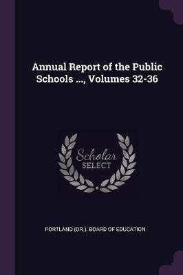 Annual Report of the Public Schools ..., Volumes 32-36(English, Paperback, unknown)