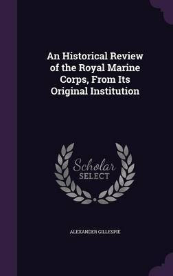 An Historical Review of the Royal Marine Corps, From Its Original Institution(English, Hardcover, Gillespie Alexander Professor of International Law)