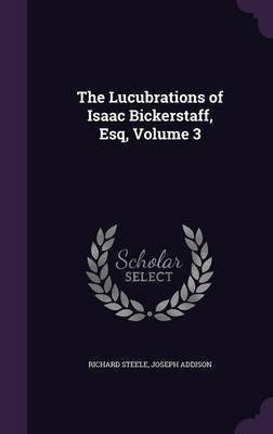 The Lucubrations of Isaac Bickerstaff, Esq, Volume 3(English, Hardcover, Steele Richard Sir)