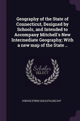 Geography of the State of Connecticut, Designed by Schools, and Intended to Accompany Mitchell's New Intermediate Geography; With a new map of the State ..(English, Paperback, Day Horace [From Old Catalog])