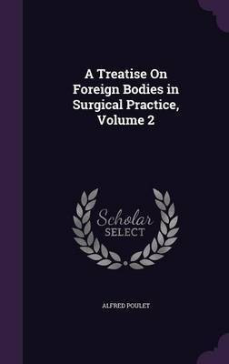 A Treatise On Foreign Bodies in Surgical Practice, Volume 2(English, Hardcover, Poulet Alfred)