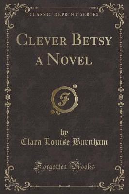 Clever Betsy a Novel (Classic Reprint)(English, Paperback, Burnham Clara Louise)
