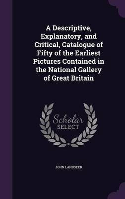 A Descriptive, Explanatory, and Critical, Catalogue of Fifty of the Earliest Pictures Contained in the National Gallery of Great Britain(English, Hardcover, Landseer John)