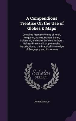 A Compendious Treatise On the Use of Globes & Maps(English, Hardcover, Lathrop John)