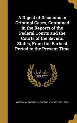 A Digest of Decisions in Criminal Cases, Contained in the Reports of the Federal Courts and the Courts of the Several States, from the Earliest Period to the Present Time(English, Hardcover, unknown)