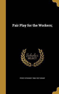 Fair Play for the Workers;(English, Hardcover, Grant Percy Stickney 1860-1927)
