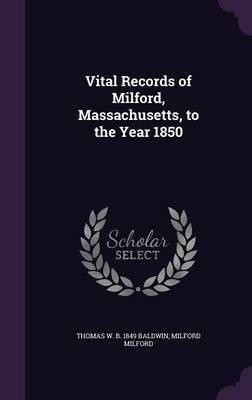 Vital Records of Milford, Massachusetts, to the Year 1850(English, Hardcover, Baldwin Thomas W B 1849)