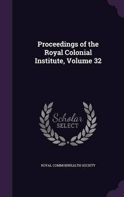Proceedings of the Royal Colonial Institute, Volume 32(English, Hardcover, unknown)