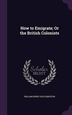 How to Emigrate; Or the British Colonists(English, Hardcover, Kingston William Henry Giles)