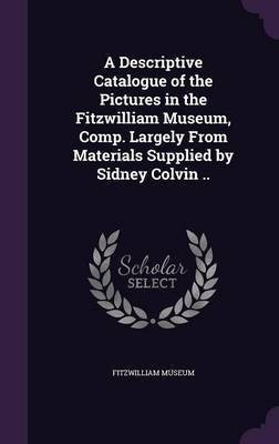 A Descriptive Catalogue of the Pictures in the Fitzwilliam Museum, Comp. Largely From Materials Supplied by Sidney Colvin ..(English, Hardcover, unknown)