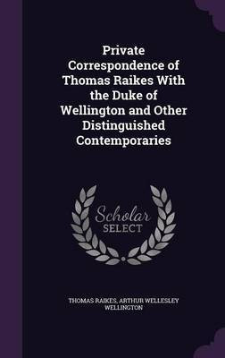 Private Correspondence of Thomas Raikes With the Duke of Wellington and Other Distinguished Contemporaries(English, Hardcover, Raikes Thomas)