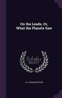On the Leads, Or, What the Planets Saw(English, Hardcover, Butson A A Strange)